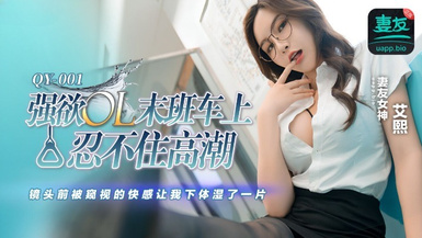 蜜桃影像傳媒・QY-001・強欲OL末班車上忍不住高潮・鏡頭前被窺視的快感讓我下體濕了一天・生活格調好・艾熙